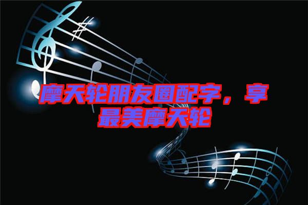 摩天輪朋友圈配字，享最美摩天輪