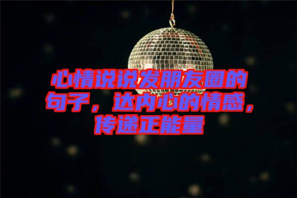 心情說說發(fā)朋友圈的句子，達內(nèi)心的情感，傳遞正能量