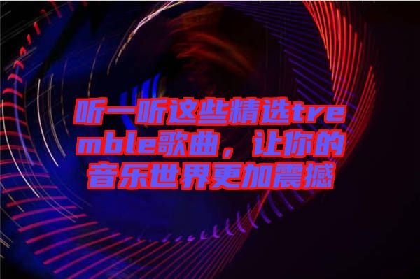 聽一聽這些精選tremble歌曲，讓你的音樂世界更加震撼