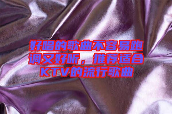 好唱的歌曲不容易跑調(diào)又好聽，推薦適合KTV的流行歌曲