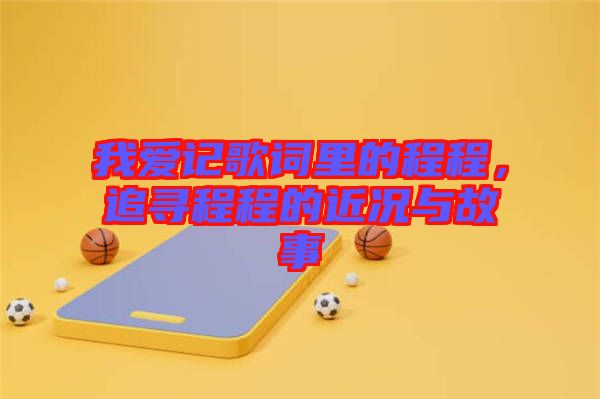 我愛記歌詞里的程程，追尋程程的近況與故事