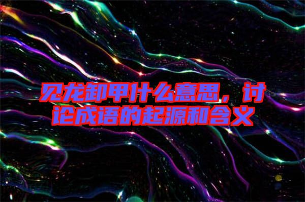 見龍卸甲什么意思，討論成語的起源和含義