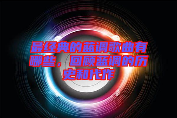 最經(jīng)典的藍調(diào)歌曲有哪些，回顧藍調(diào)的歷史和代作