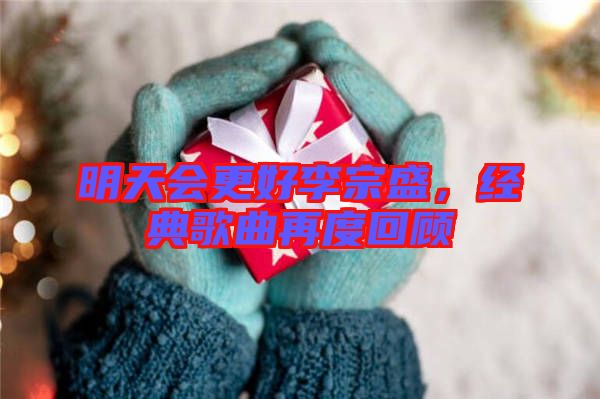 明天會更好李宗盛，經(jīng)典歌曲再度回顧