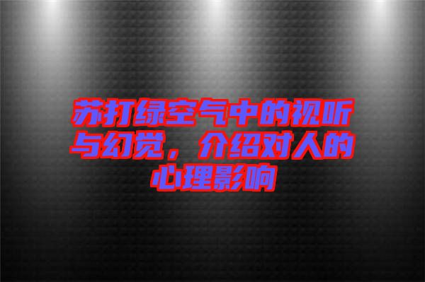 蘇打綠空氣中的視聽與幻覺，介紹對人的心理影響