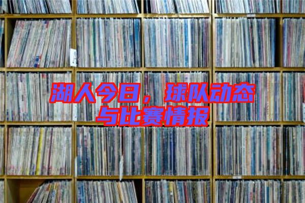湖人今日，球隊(duì)動態(tài)與比賽情報(bào)