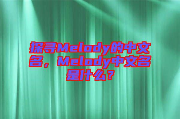 探尋Melody的中文名，Melody中文名是什么？