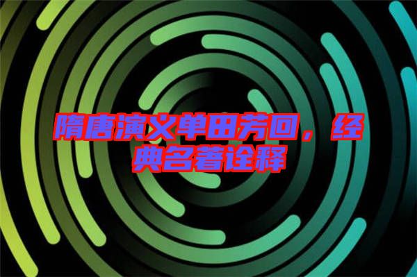 隋唐演義單田芳回，經(jīng)典名著詮釋