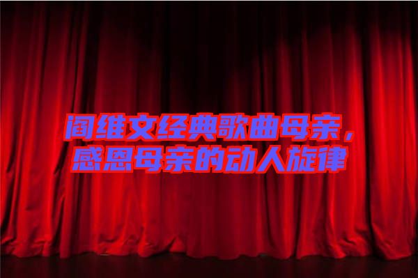 閻維文經(jīng)典歌曲母親，感恩母親的動人旋律