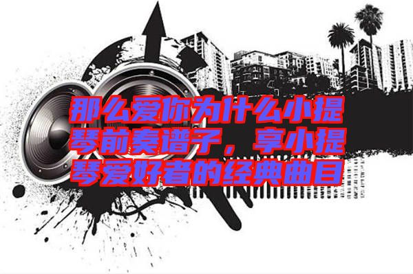 那么愛你為什么小提琴前奏譜子，享小提琴愛好者的經(jīng)典曲目
