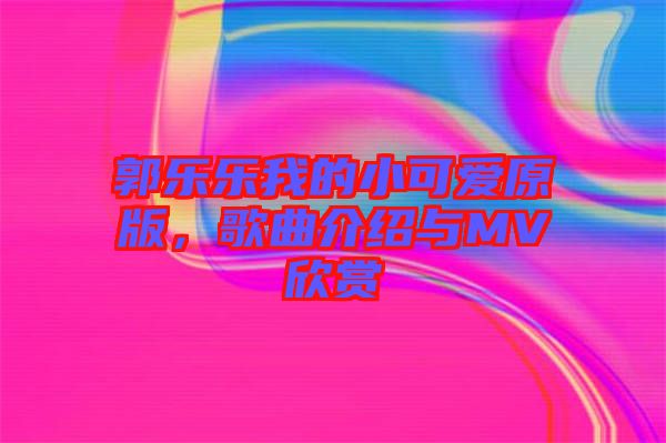郭樂樂我的小可愛原版，歌曲介紹與MV欣賞