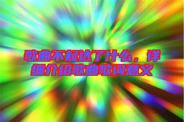 歌曲不起達(dá)了什么，詳細(xì)介紹歌曲歌詞意義