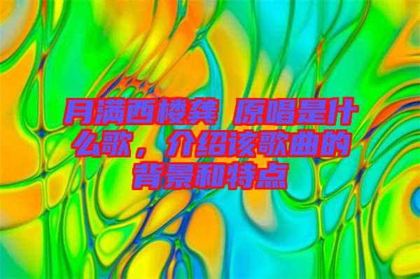 月滿西樓龔玥原唱是什么歌，介紹該歌曲的背景和特點