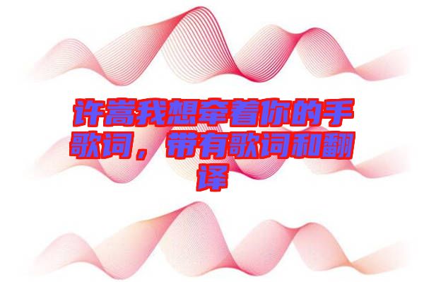 許嵩我想牽著你的手歌詞，帶有歌詞和翻譯
