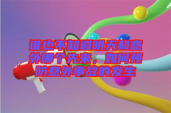 誰也不知道明天和意外哪個先來，如何預防意外事故的發(fā)生