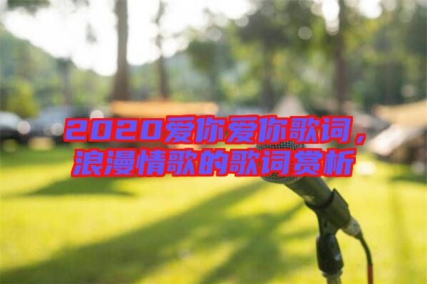 2020愛你愛你歌詞，浪漫情歌的歌詞賞析
