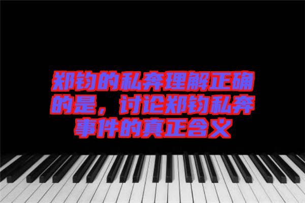 鄭鈞的私奔理解正確的是，討論鄭鈞私奔事件的真正含義