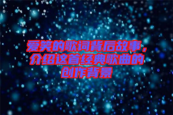愛笑的歌詞背后故事，介紹這首經(jīng)典歌曲的創(chuàng)作背景