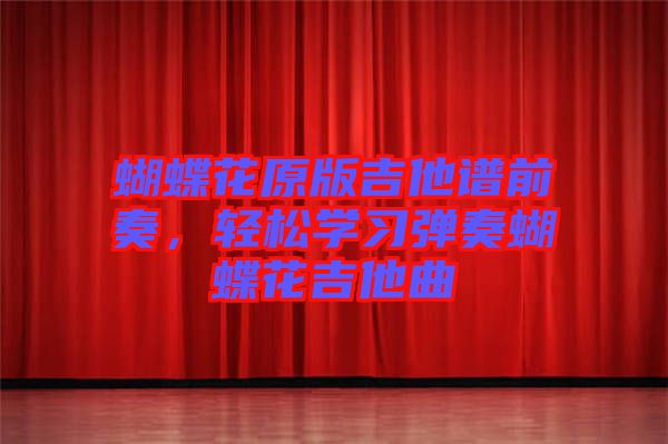 蝴蝶花原版吉他譜前奏，輕松學(xué)習(xí)彈奏蝴蝶花吉他曲