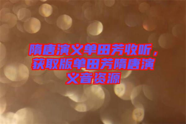 隋唐演義單田芳收聽，獲取版單田芳隋唐演義音資源