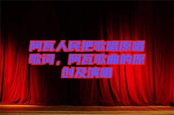 阿瓦人民把歌唱原唱歌詞，阿瓦歌曲的原創(chuàng)及演唱