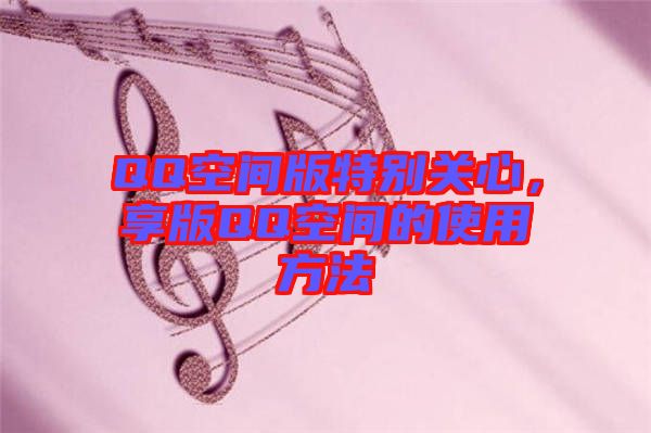 QQ空間版特別關(guān)心，享版QQ空間的使用方法