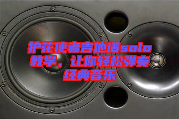 護花使者吉他譜solo教學(xué)，讓你輕松彈奏經(jīng)典音樂