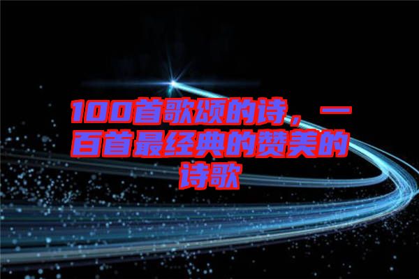100首歌頌的詩，一百首最經(jīng)典的贊美的詩歌