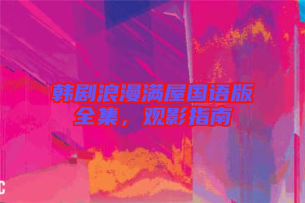 韓劇浪漫滿(mǎn)屋國(guó)語(yǔ)版全集，觀影指南