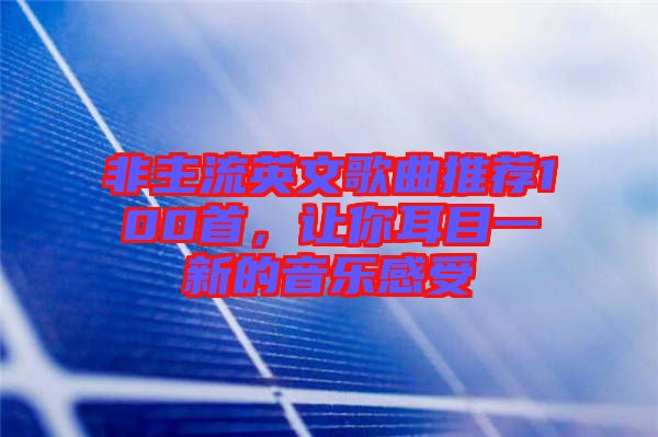 非主流英文歌曲推薦100首，讓你耳目一新的音樂感受