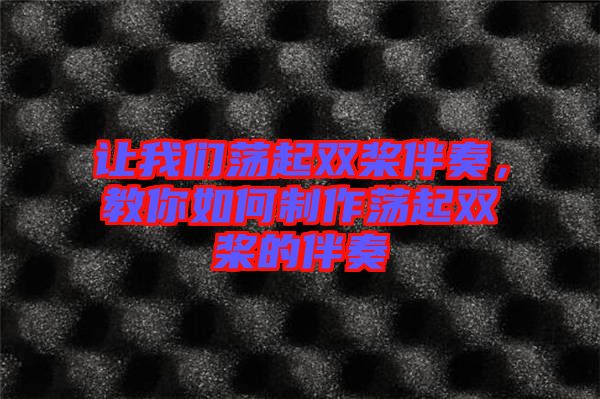 讓我們蕩起雙槳伴奏，教你如何制作蕩起雙槳的伴奏