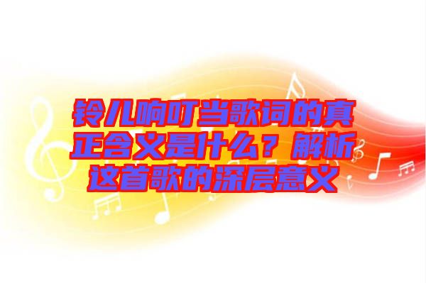 鈴兒響叮當(dāng)歌詞的真正含義是什么？解析這首歌的深層意義