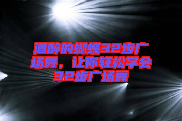 酒醉的蝴蝶32步廣場(chǎng)舞，讓你輕松學(xué)會(huì)32步廣場(chǎng)舞