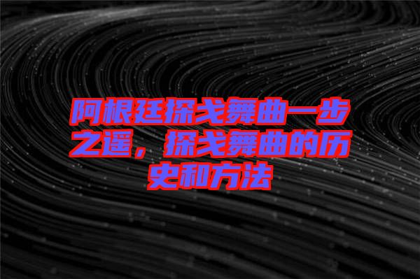 阿根廷探戈舞曲一步之遙，探戈舞曲的歷史和方法