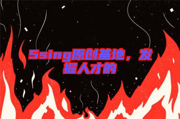 5sing原創(chuàng)基地，發(fā)掘人才的