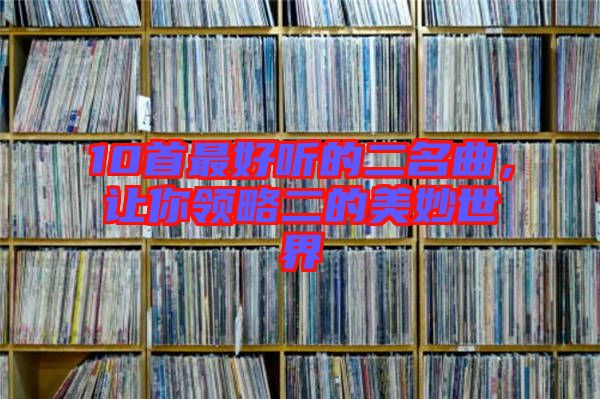 10首最好聽的二名曲，讓你領(lǐng)略二的美妙世界