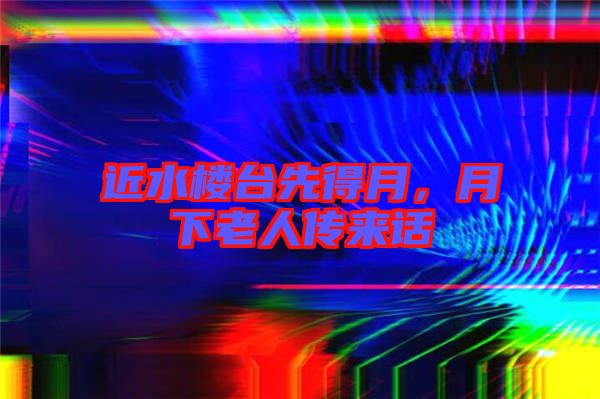 近水樓臺先得月，月下老人傳來話