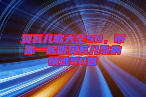 貝瓦兒歌大全50，帶你一起聽貝瓦兒歌的精選50首
