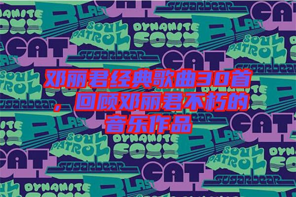 鄧麗君經(jīng)典歌曲30首，回顧?quán)圎惥恍嗟囊魳纷髌? width=