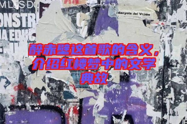 醉赤壁這首歌的含義，介紹紅樓夢(mèng)中的文學(xué)典故