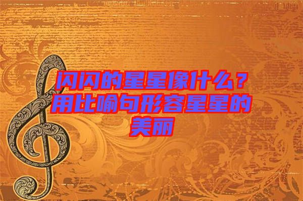 閃閃的星星像什么？用比喻句形容星星的美麗