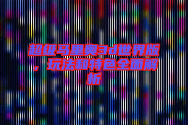 超級(jí)馬里奧3d世界版，玩法和特色全面解析