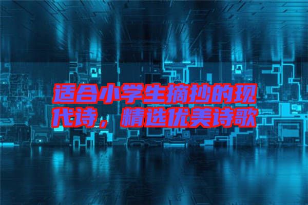 適合小學生摘抄的現(xiàn)代詩，精選優(yōu)美詩歌