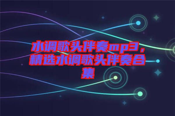 水調(diào)歌頭伴奏mp3，精選水調(diào)歌頭伴奏合集