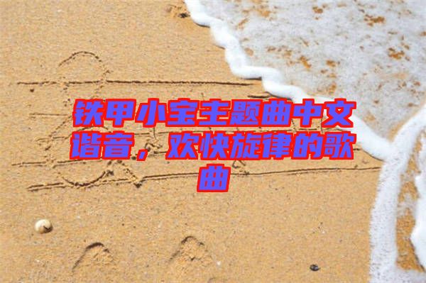 鐵甲小寶主題曲中文諧音，歡快旋律的歌曲