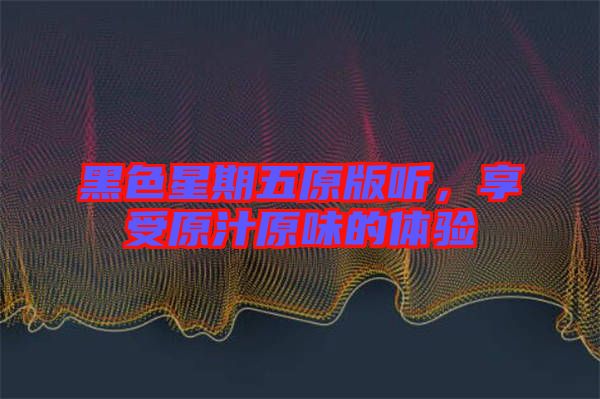 黑色星期五原版聽，享受原汁原味的體驗(yàn)