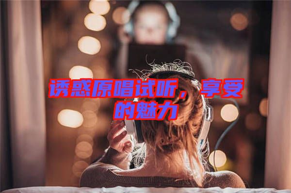 誘惑原唱試聽，享受的魅力