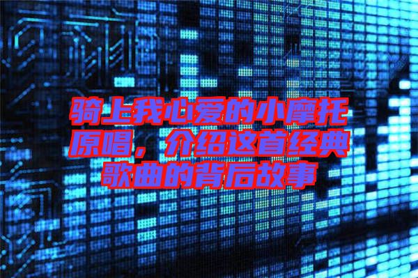 騎上我心愛(ài)的小摩托原唱，介紹這首經(jīng)典歌曲的背后故事