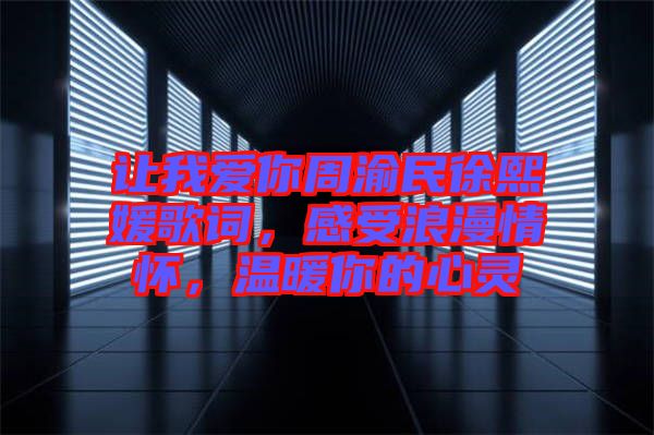 讓我愛你周渝民徐熙媛歌詞，感受浪漫情懷，溫暖你的心靈