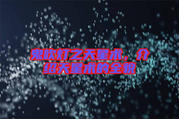 鬼吹燈之天星術，介紹天星術的全貌